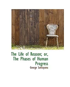 The Life of Reason Or The Phases Of Human Progress