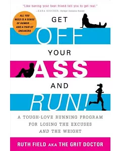 Get Off Your Ass and Run!: A Tough-Love Running Program for Losing the Excuses and the Weight