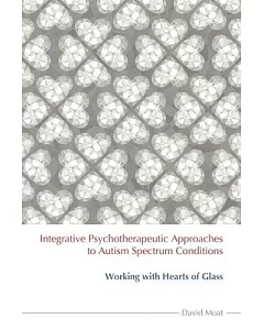 Integrative Psychotherapeutic Approaches to Autism Spectrum Conditions: Working With Hearts of Glass