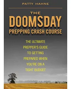 The Doomsday Prepping Crash Course: The Ultimate Prepper’s Guide to Getting Prepared When You’re on a Tight Budget