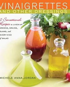 Vinaigrettes and Other Dressings: 60 Sensational Recipes to Liven Up Greens, Grains, Slaws, and Every Kind of Salad