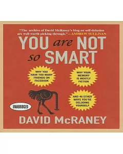 You Are Not So Smart: Why You Have Too Many Friends on Facebook, Why Your Memory Is Mostly Fiction, and 46 Other Ways You’re Del