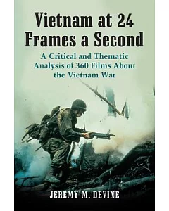 Vietnam at 24 Frames a Second: A Critical and Thematic Analysis of over 350 Films About the Vietnam War