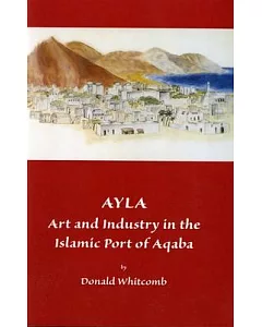 Ayla Art and Industry in the Islamic Port of Aqaba: Art & Industry in the Islamic Port of Aqaba