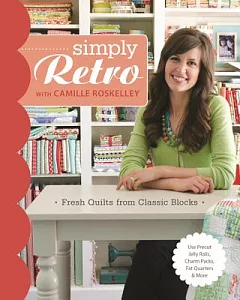 Simply Retro With Camille roskelley: Fresh Quilts from Classic Blocks: Use Precut Jelly Rolls, Charm Packs, Fat Quarters & More