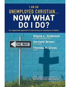 I Am an Unemployed Christian? Now What Do I Do?: An Organized Approach to Becoming an Employed Christian