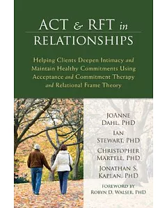 ACT and RFT in Relationships: Helping Clients Deepen Intimacy and Maintain Healthy Commitments Using Acceptance and Commitment T