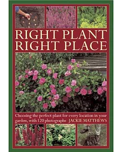 Right Plant Right Place: Choosing the Perfect Plant for Every Location in Your Garden, With 120 Photographs