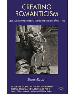 Creating Romanticism: Case Studies in the Literature, Science and Medicine of the 1790s