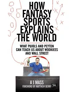 How Fantasy Sports Explains the World: What Pujols and Peyton Can Teach Us About Wookiees and Wall Street