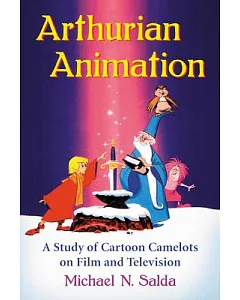 Arthurian Animation: A Study of Cartoon Camelots on Film and Television
