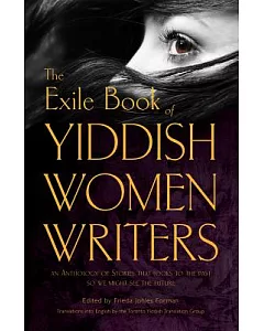 The Exile Book of Yiddish Women Writers: An Anthology of Stories That Looks to the Past So We Might See the Future