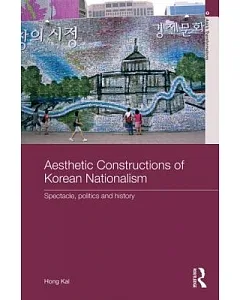 Aesthetic Constructions of Korean Nationalism: Spectacle, Politics and History