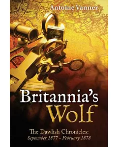Britannia’s Wolf: The Dawlish Chronicles: September 1877 - February 1878