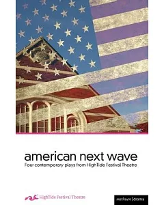 American Next Wave: Four contemporary plays from the HighTide Festival Theatre: Perish, The Hour of Feeling, Bethany, Neighbors