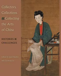 Collectors, Collections, and Collecting the Arts of China: Histories & Challenges