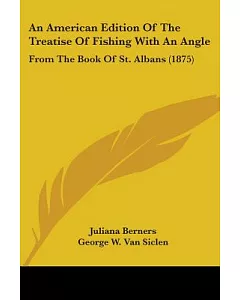 An American Edition of the Treatise of Fishing With an Angle: From the Book of St. Albans