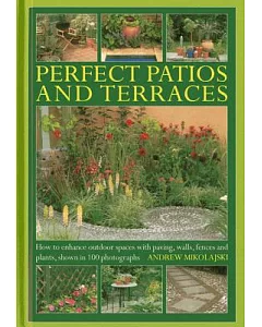 Perfect Patios and Terraces: How to Enhance Outdoor Spaces With Paving, Walls, Fences and Plants, Shown in 100 Photographs