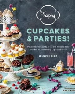 Trophy Cupcakes and Parties!: Deliciously Fun Party Ideas and Recipes from Seattle’s Prize-Winning Cupcake Bakery
