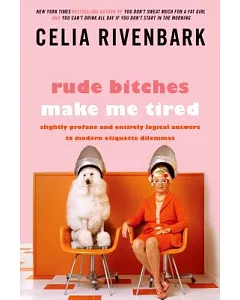 Rude Bitches Make Me Tired: Slightly Profane and Entirely Logical Answers to Modern Etiquette Dilemmas