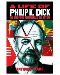 A Life of Philip K. Dick: The Man Who Remembered the Future