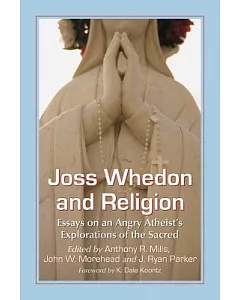 Joss Whedon and Religion: Essays on an Angry Atheist’s Explorations of the Sacred