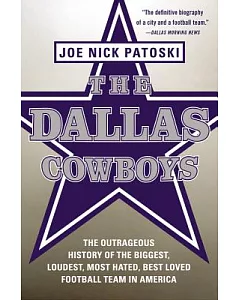 The Dallas Cowboys: The Outrageous History of the Biggest, Loudest, Most Hated, Best Loved Football Team in America