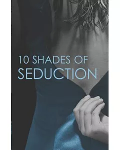 10 Shades of Seduction: Submit to Desire Second Time Around Tempting the New Guy Giving In what She Needs Vegas Heat A Very Pers