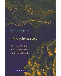Ghostly Apparitions: German Idealism, the Gothic Novel, and Optical Media