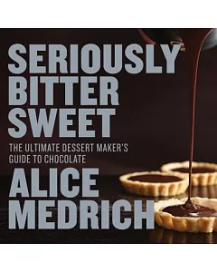 Seriously Bitter Sweet: The Ultimate Dessert Maker’s Guide to Chocolate