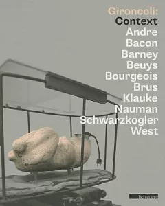 Gironcoli: Context: Andre/ Bacon/ Barney/ Beuys/ Bourgeois/ Brus/ Klauke/ Nauman/ Schwarzkogler/ West