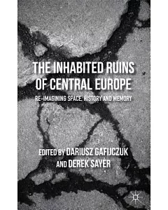 The Inhabited Ruins of Central Europe: Re-Imagining Space, History, and Memory
