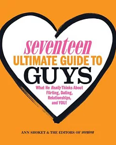 Seventeen Ultimate Guide to Guys: What He Really Thinks About Flirting, Dating, Relationships, and You!