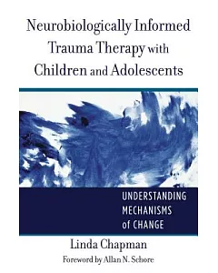 Neurobiologically Informed Trauma Therapy With Children and Adolescents: Understanding Mechanisms of Change
