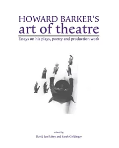 Howard Barker’s Art of Theatre: Essays on His Plays, Poetry and Production Work