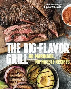The Big-Flavor Grill: No-Marinade, No-Hassle Recipes for Delicious Steaks, Chicken, Ribs, Chops, Vegetables, Shrimp, and Fish