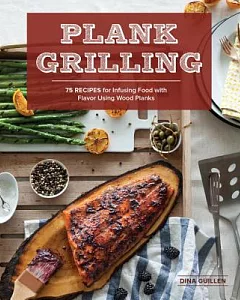 Plank Grilling: 75 Recipes for Infusing Food With Flavor Using Wood Planks