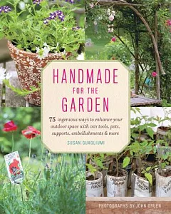 Handmade for the Garden: 75 Ingenious Ways to Enhance Your Outdoor Space with DIY Tools, Pots, Supports, Embellishments and More
