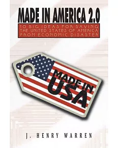 Made in America 2.0: 10 Big Ideas for Saving the United States of America from Economic Disaster