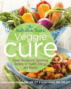 The Nutrition Twins’ Veggie Cure: Expert Advice and Tantalizing Recipes for Health, Energy, and Beauty