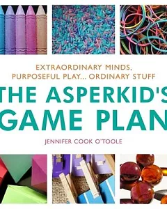 The Asperkid’s Game Plan: Extraordinary Minds, Purposeful Play... Ordinary Stuff