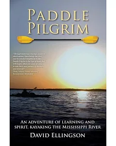 Paddle Pilgrim: An Adventure of Learning and Spirit, Kayaking the Mississippi River