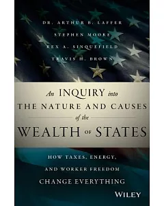 An Inquiry into the Nature and Causes of the Wealth of States: How Taxes, Energy, and Worker Freedom Change Everything