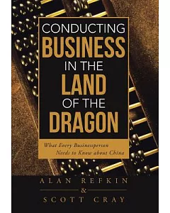 Conducting Business in the Land of the Dragon: What Every Businessperson Needs to Know About China