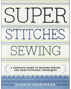 Super Stitches Sewing: A Complete Guide to Machine-Sewing and Hand-Stitching Techniques
