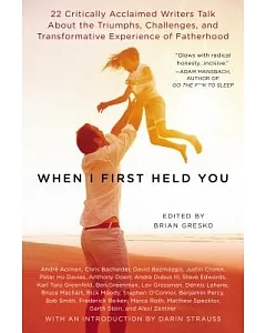 When I First Held You: 22 Critically Acclaimed Writers Talk About the Triumphs, Challenges, and Transformative Powers of Fatherh