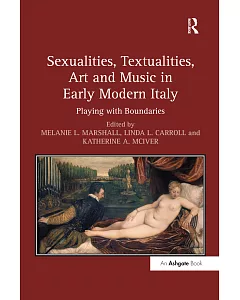 Sexualities, Textualities, Art and Music in Early Modern Italy: Playing With Boundaries