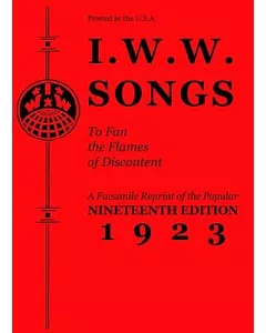 I.w.w. Songs to Fan the Flames of Discontent: A Reprint of the Nineteenth Edition 1923 of the Famous Little Red Song Book