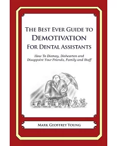 The Best Ever Guide to Demotivation for Dental Assistants: How to Dismay, Dishearten and Disappoint Your Friends, Family and Sta