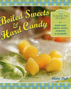 Boiled Sweets & Hard Candy: 20 traditional recipes for home-made chews, taffies, fondants & lollipops